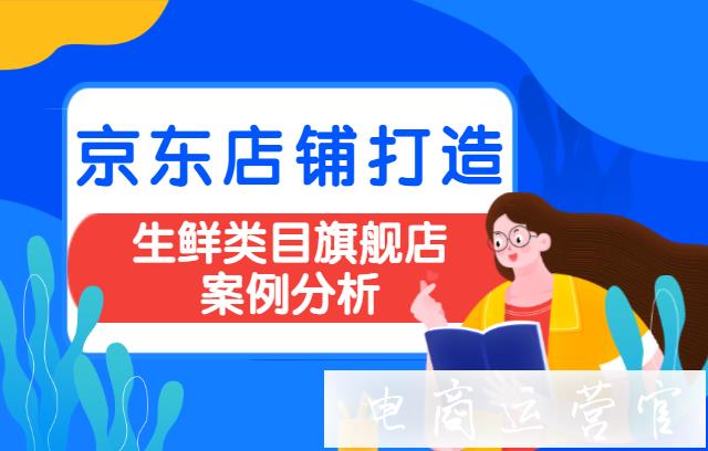 京東店鋪該如何打造?生鮮類(lèi)目旗艦店案例分析